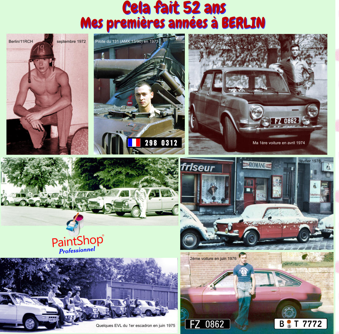 Berlin/11RCH                     septembre 1972 Pilote du 131 (AMX 13/90) en 1973 Ma 1re voiture en avril 1974 Quelques EVL du 1er escadron en juin 1975 Professionnel Mes premires annes  BERLIN fvrier 1976 2me voiture en juin 1976 0862 FZ 298 0312 Cela fait 52 ans