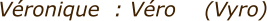Vronique  : Vro    (Vyro)
